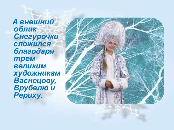 А внешний облик Снегурочки сложился благодаря трем великим художникам Васнецову, Врубелю и Рериху.