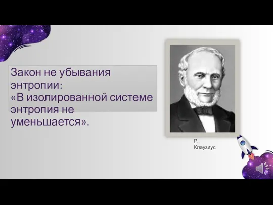 Закон не убывания энтропии: «В изолированной системе энтропия не уменьшается». Р. Клаузиус