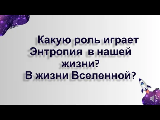 Какую роль играет Энтропия в нашей жизни? В жизни Вселенной?