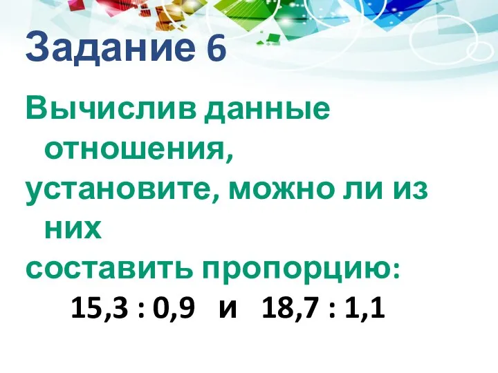 Задание 6 Вычислив данные отношения, установите, можно ли из них составить пропорцию: