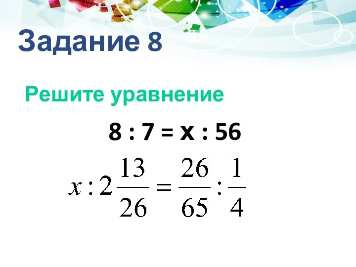 Задание 8 Решите уравнение 8 : 7 = х : 56