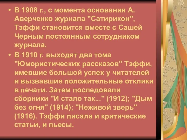 В 1908 г., с момента основания А.Аверченко журнала "Сатирикон", Тэффи становится вместе