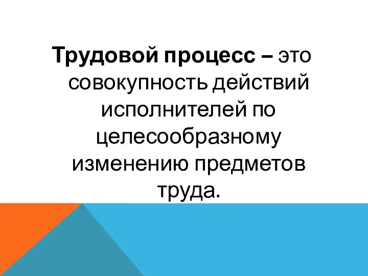 Трудовой процесс – это совокупность действий исполнителей по целесообразному изменению предметов труда.