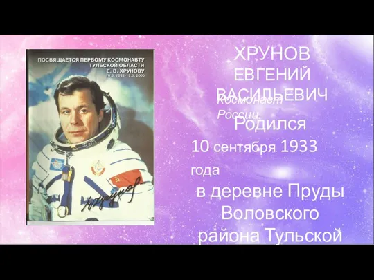 ХРУНОВ ЕВГЕНИЙ ВАСИЛЬЕВИЧ Космонавт России. Родился 10 сентября 1933 года в деревне