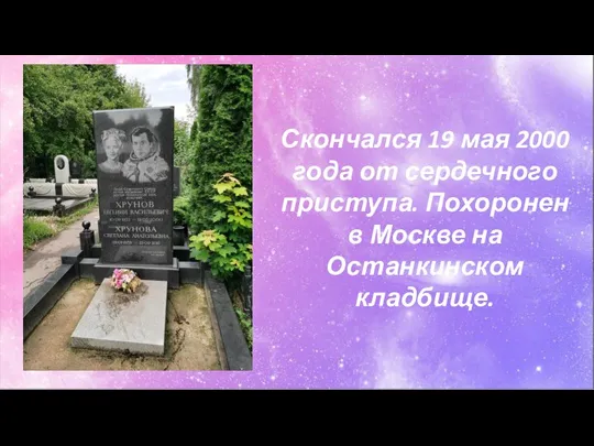 Скончался 19 мая 2000 года от сердечного приступа. Похоронен в Москве на Останкинском кладбище.