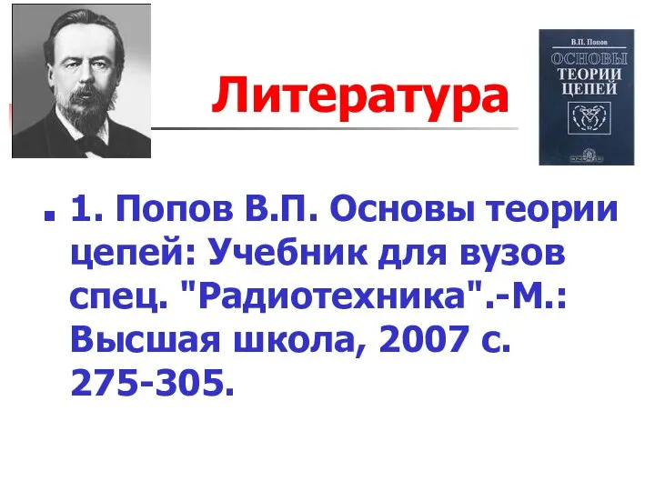 Литература 1. Попов В.П. Основы теории цепей: Учебник для вузов спец. "Радиотехника".-М.: