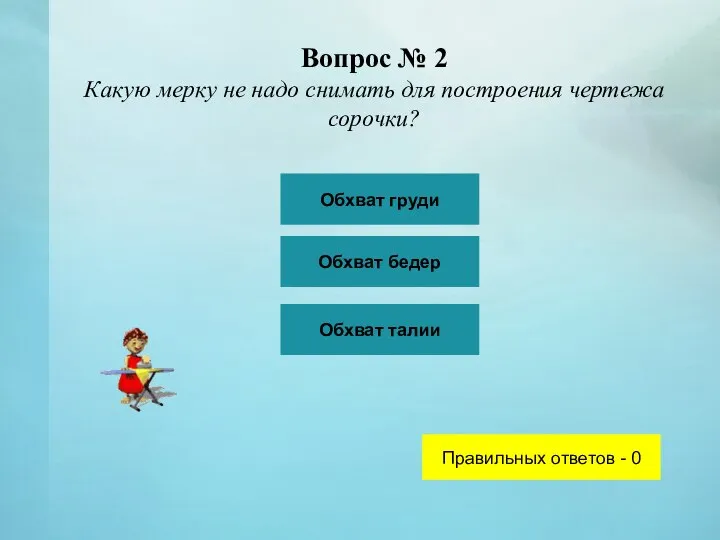 Вопрос № 2 Какую мерку не надо снимать для построения чертежа сорочки?