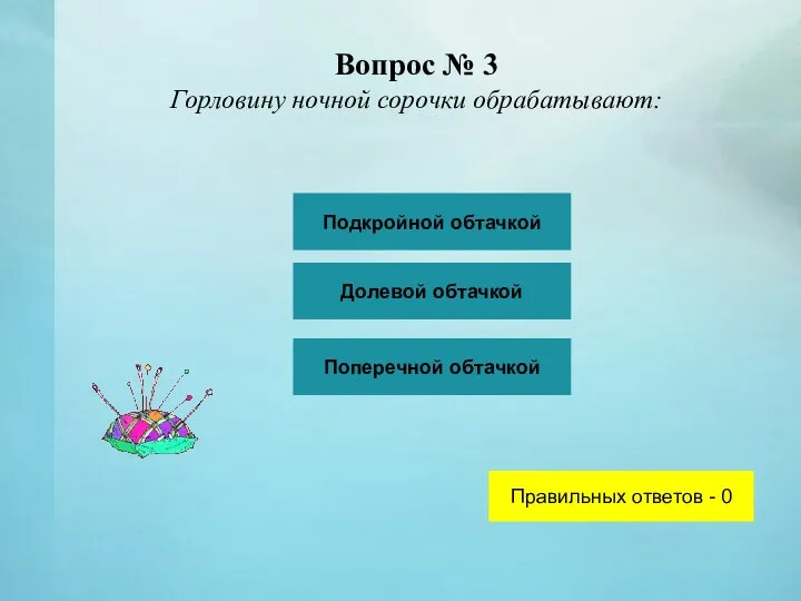 Вопрос № 3 Горловину ночной сорочки обрабатывают: Подкройной обтачкой Долевой обтачкой Поперечной