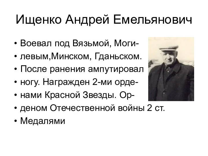 Ищенко Андрей Емельянович Воевал под Вязьмой, Моги- левым,Минском, Гданьском. После ранения ампутировал