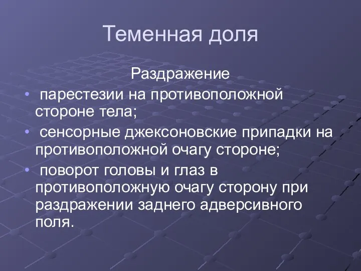 Теменная доля Раздражение парестезии на противоположной стороне тела; сенсорные джексоновские припадки на