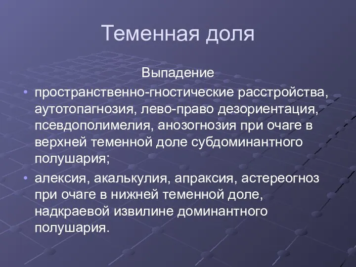 Теменная доля Выпадение пространственно-гностические расстройства, аутотопагнозия, лево-право дезориентация, псевдополимелия, анозогнозия при очаге