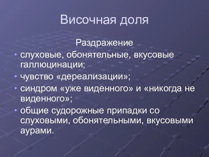 Височная доля Раздражение слуховые, обонятельные, вкусовые галлюцинации; чувство «дереализации»; синдром «уже виденного»