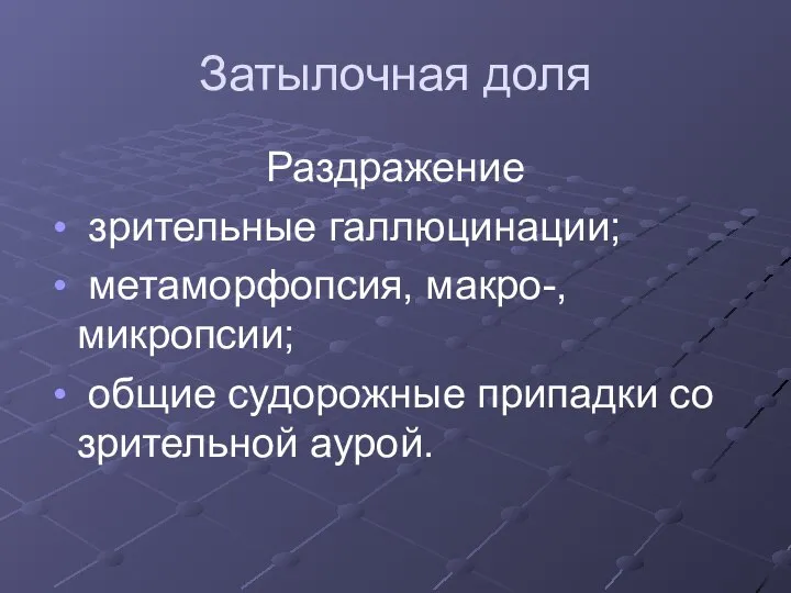 Затылочная доля Раздражение зрительные галлюцинации; метаморфопсия, макро-, микропсии; общие судорожные припадки со зрительной аурой.