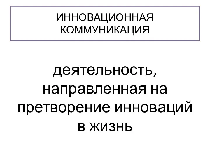 ИННОВАЦИОННАЯ КОММУНИКАЦИЯ деятельность, направленная на претворение инноваций в жизнь