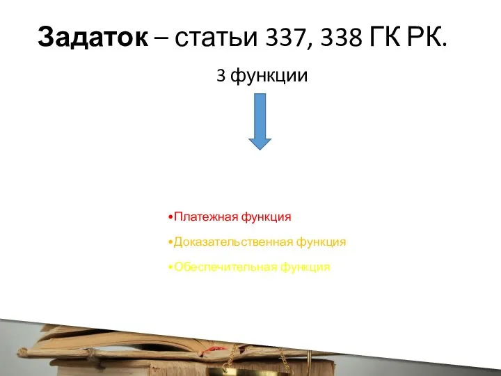 Задаток – статьи 337, 338 ГК РК. 3 функции Платежная функция Доказательственная функция Обеспечительная функция