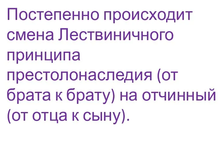 Постепенно происходит смена Лествиничного принципа престолонаследия (от брата к брату) на отчинный (от отца к сыну).