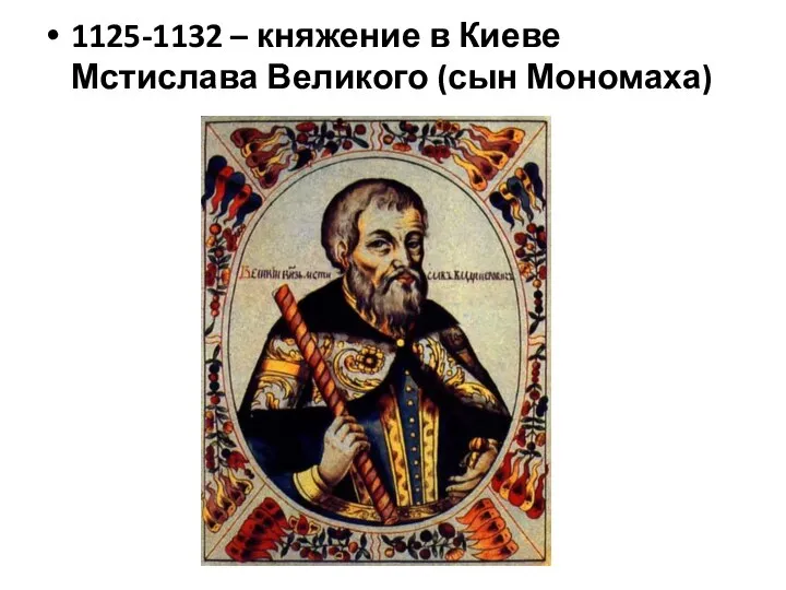 1125-1132 – княжение в Киеве Мстислава Великого (сын Мономаха)