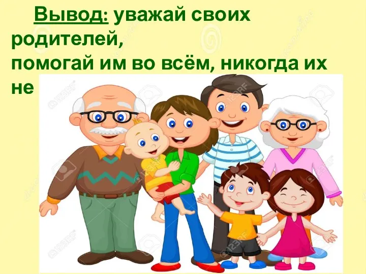 Вывод: уважай своих родителей, помогай им во всём, никогда их не огорчай!