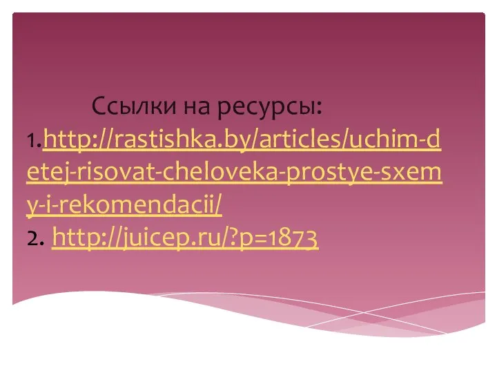 Ссылки на ресурсы: 1.http://rastishka.by/articles/uchim-detej-risovat-cheloveka-prostye-sxemy-i-rekomendacii/ 2. http://juicep.ru/?p=1873