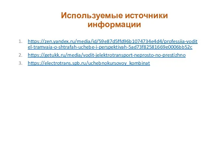 Используемые источники информации https://zen.yandex.ru/media/id/59e87d5ffd96b1074734e4d4/professiia-voditel-tramvaia-o-shtrafah-uchebe-i-perspektivah-5ad73f82581669e0006bb52c https://getukk.ru/media/vodit-jelektrotransport-neprosto-no-prestizhno https://electrotrans.spb.ru/uchebnokursovoy_kombinat