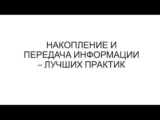 НАКОПЛЕНИЕ И ПЕРЕДАЧА ИНФОРМАЦИИ – ЛУЧШИХ ПРАКТИК