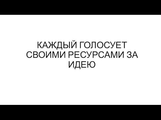 КАЖДЫЙ ГОЛОСУЕТ СВОИМИ РЕСУРСАМИ ЗА ИДЕЮ