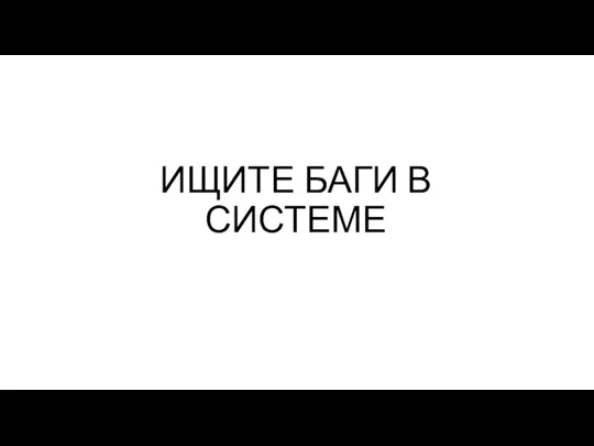 ИЩИТЕ БАГИ В СИСТЕМЕ