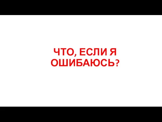 ЧТО, ЕСЛИ Я ОШИБАЮСЬ?