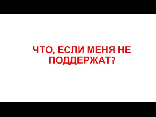 ЧТО, ЕСЛИ МЕНЯ НЕ ПОДДЕРЖАТ?