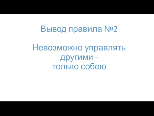 Вывод правила №2 Невозможно управлять другими - только собою