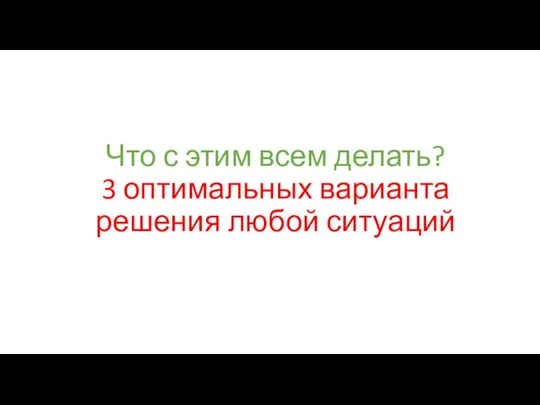 Что с этим всем делать? 3 оптимальных варианта решения любой ситуаций