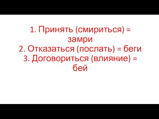 1. Принять (смириться) = замри 2. Отказаться (послать) = беги 3. Договориться (влияние) = бей