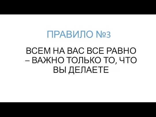 ВСЕМ НА ВАС ВСЕ РАВНО – ВАЖНО ТОЛЬКО ТО, ЧТО ВЫ ДЕЛАЕТЕ ПРАВИЛО №3