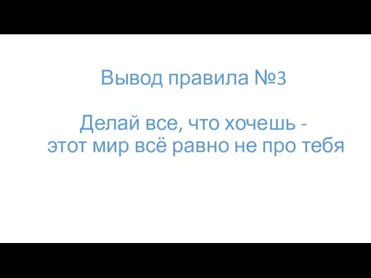 Вывод правила №3 Делай все, что хочешь - этот мир всё равно не про тебя