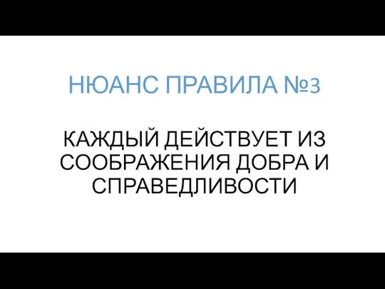 КАЖДЫЙ ДЕЙСТВУЕТ ИЗ СООБРАЖЕНИЯ ДОБРА И СПРАВЕДЛИВОСТИ НЮАНС ПРАВИЛА №3