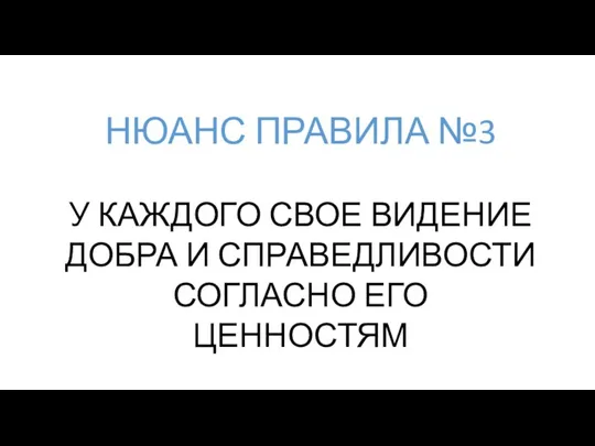 У КАЖДОГО СВОЕ ВИДЕНИЕ ДОБРА И СПРАВЕДЛИВОСТИ СОГЛАСНО ЕГО ЦЕННОСТЯМ НЮАНС ПРАВИЛА №3