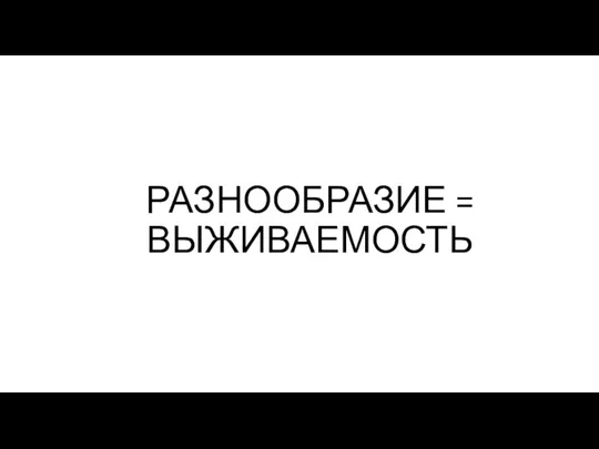 РАЗНООБРАЗИЕ = ВЫЖИВАЕМОСТЬ