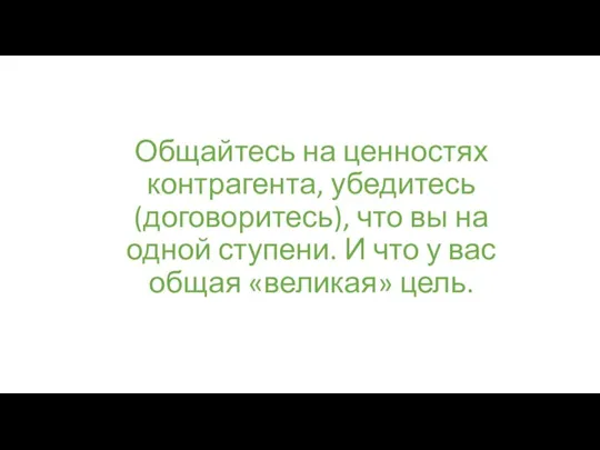 Общайтесь на ценностях контрагента, убедитесь (договоритесь), что вы на одной ступени. И