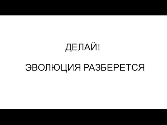 ДЕЛАЙ! ЭВОЛЮЦИЯ РАЗБЕРЕТСЯ