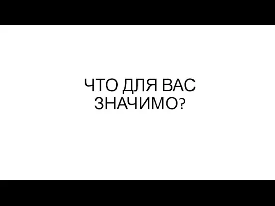 ЧТО ДЛЯ ВАС ЗНАЧИМО?