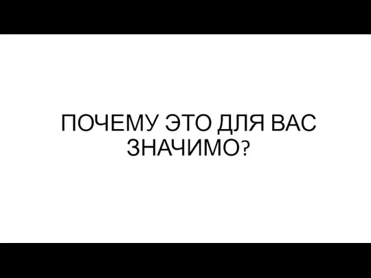 ПОЧЕМУ ЭТО ДЛЯ ВАС ЗНАЧИМО?