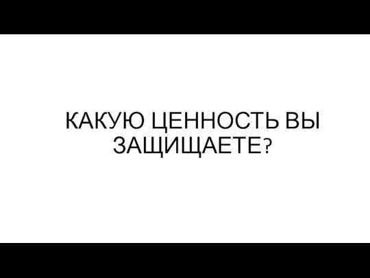 КАКУЮ ЦЕННОСТЬ ВЫ ЗАЩИЩАЕТЕ?