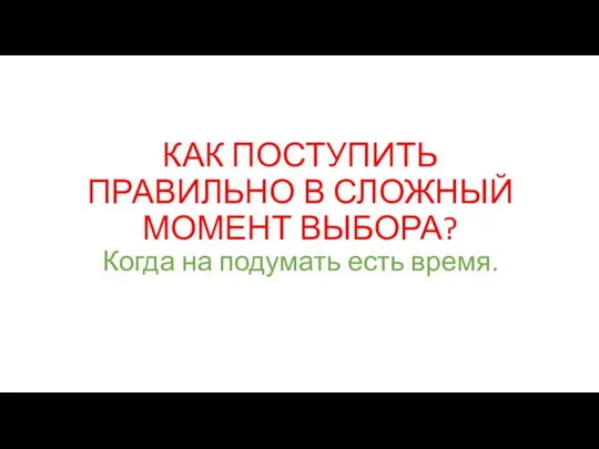 КАК ПОСТУПИТЬ ПРАВИЛЬНО В СЛОЖНЫЙ МОМЕНТ ВЫБОРА? Когда на подумать есть время.