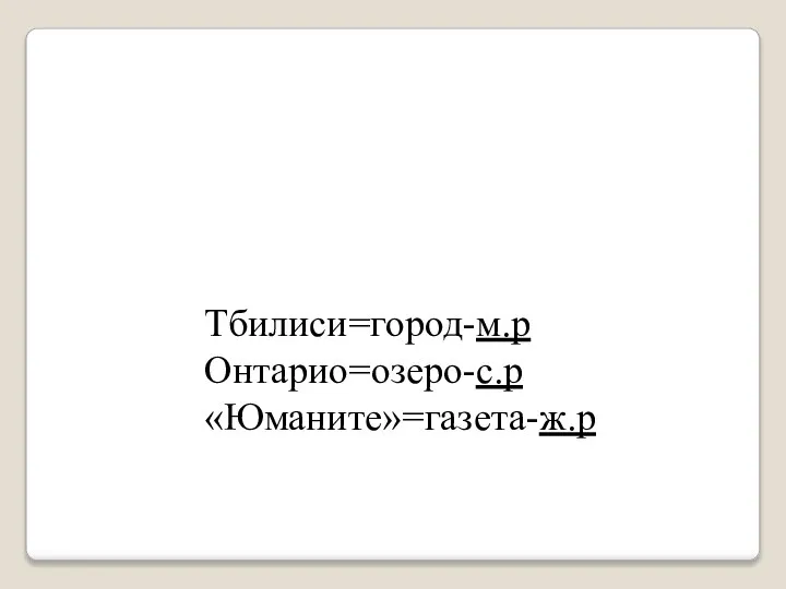 Тбилиси=город-м.р Онтарио=озеро-с.р «Юманите»=газета-ж.р