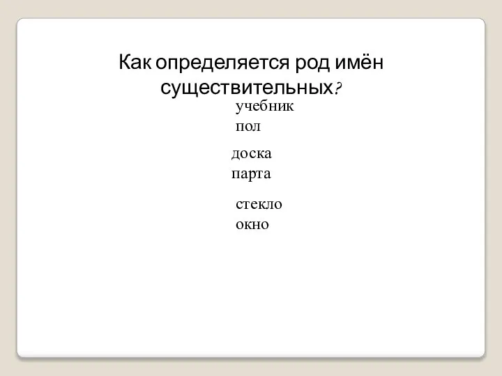 Как определяется род имён существительных? учебник пол доска парта стекло окно