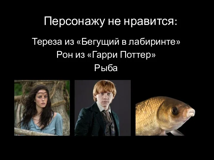 Персонажу не нравится: Тереза из «Бегущий в лабиринте» Рон из «Гарри Поттер» Рыба