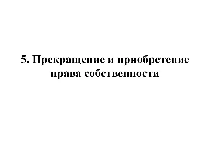 5. Прекращение и приобретение права собственности