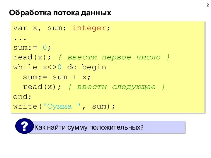 Обработка потока данных var x, sum: integer; ... sum:= 0; read(x); {