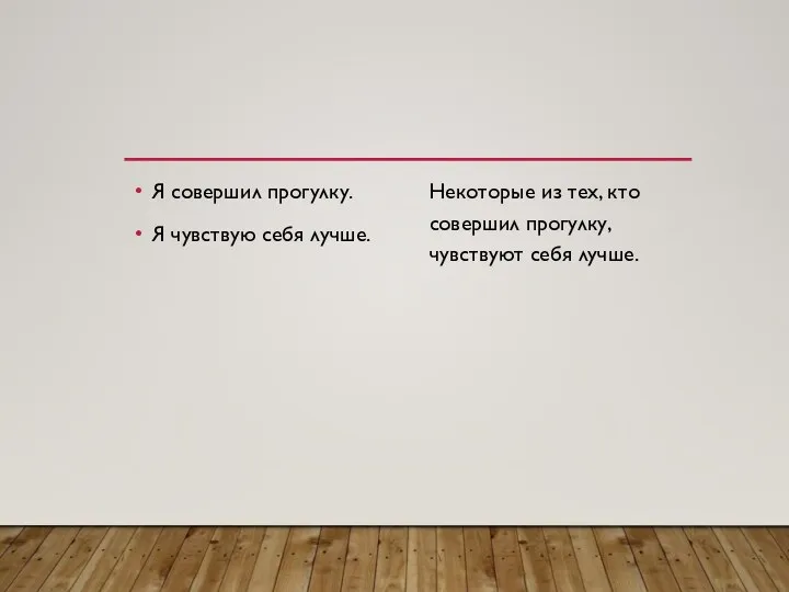 Я совершил прогулку. Я чувствую себя лучше. Некоторые из тех, кто совершил прогулку, чувствуют себя лучше.