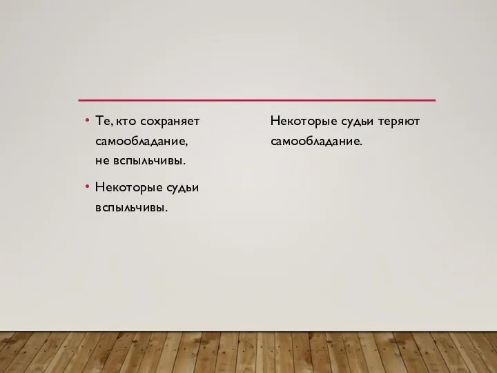 Те, кто сохраняет самообладание, не вспыльчивы. Некоторые судьи вспыльчивы. Некоторые судьи теряют самообладание.